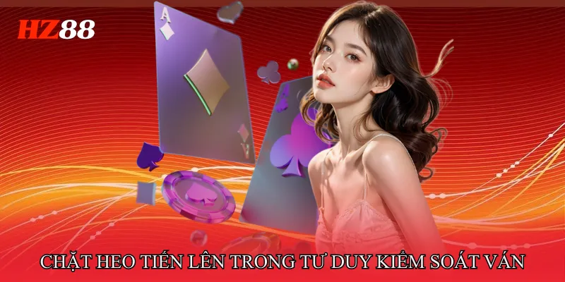 Chặt Heo Tiến Lên - Nắm Quyền Chủ Động Trong Mọi Thế Bài 4 Chặt heo tiến lên trong tư duy kiểm soát ván Tiến Lên