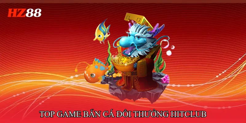 Top Game Bắn Cá Đổi Thưởng Thu Hút Người Tham Gia Năm 2026 4 Top game bắn cá đổi thưởng Hitclub